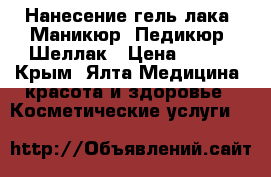 Нанесение гель лака, Маникюр, Педикюр, Шеллак › Цена ­ 300 - Крым, Ялта Медицина, красота и здоровье » Косметические услуги   